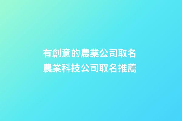 有創意的農業公司取名 農業科技公司取名推薦-第1張-公司起名-玄機派